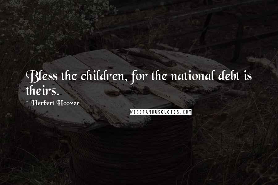 Herbert Hoover Quotes: Bless the children, for the national debt is theirs.