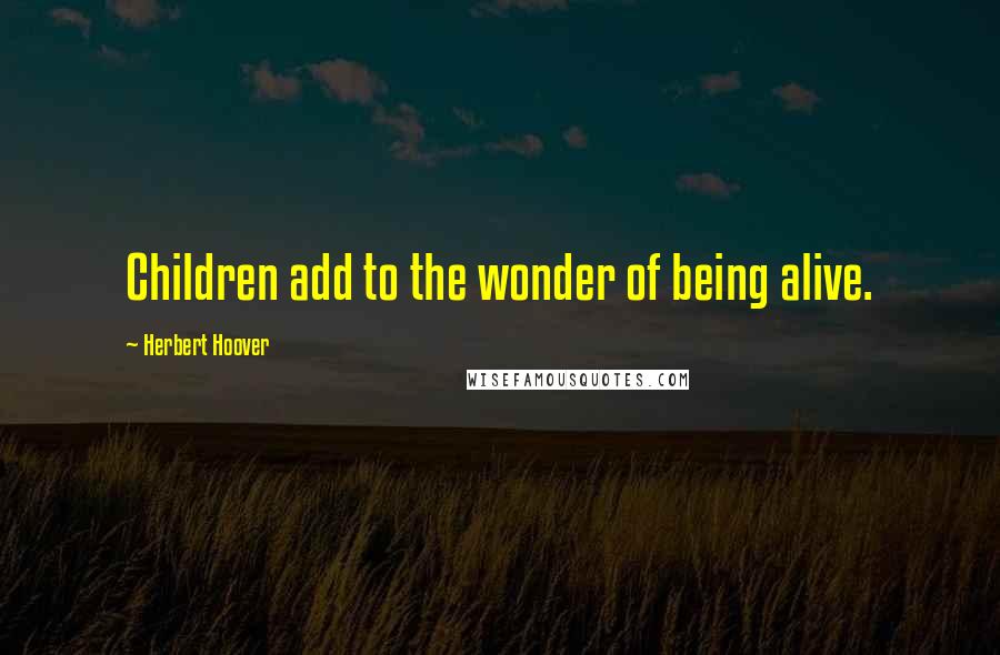 Herbert Hoover Quotes: Children add to the wonder of being alive.