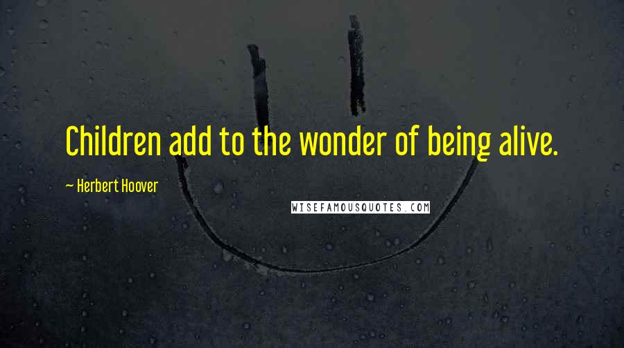 Herbert Hoover Quotes: Children add to the wonder of being alive.