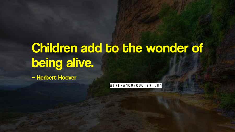 Herbert Hoover Quotes: Children add to the wonder of being alive.