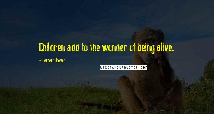 Herbert Hoover Quotes: Children add to the wonder of being alive.