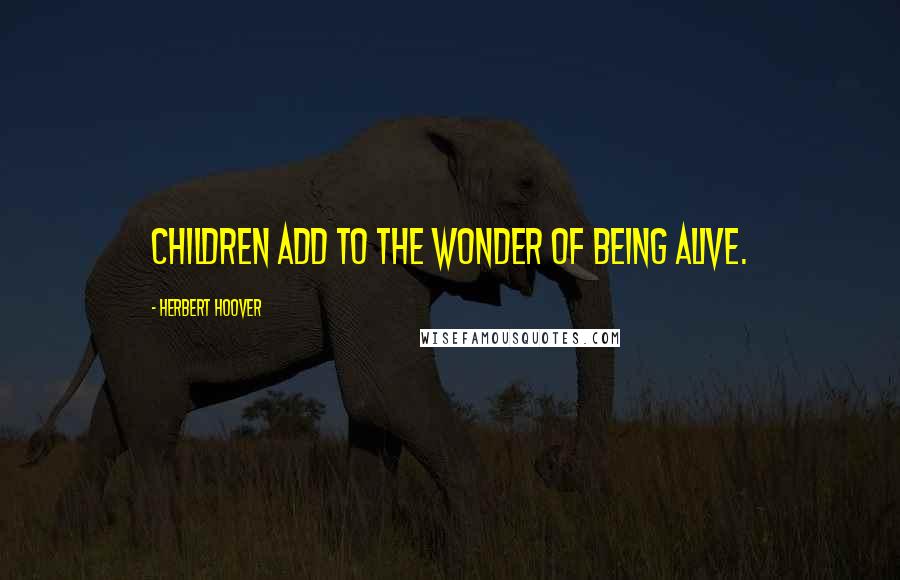 Herbert Hoover Quotes: Children add to the wonder of being alive.