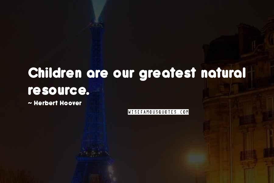 Herbert Hoover Quotes: Children are our greatest natural resource.