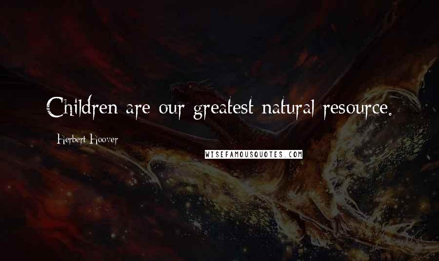 Herbert Hoover Quotes: Children are our greatest natural resource.