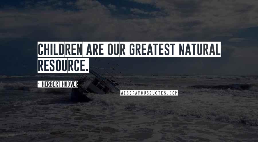 Herbert Hoover Quotes: Children are our greatest natural resource.