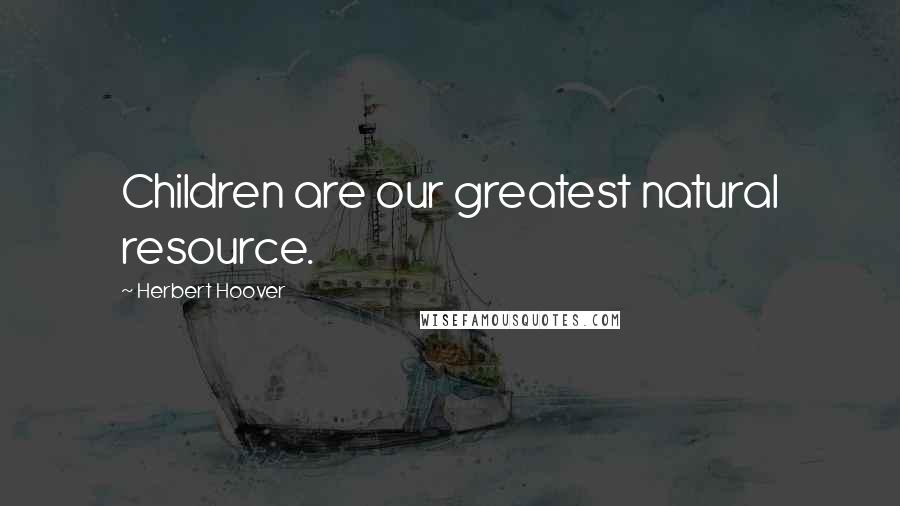 Herbert Hoover Quotes: Children are our greatest natural resource.