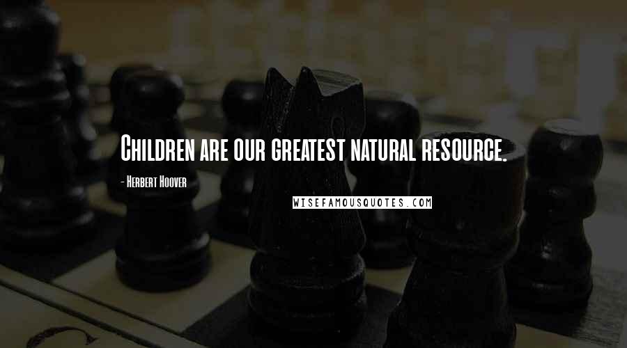 Herbert Hoover Quotes: Children are our greatest natural resource.