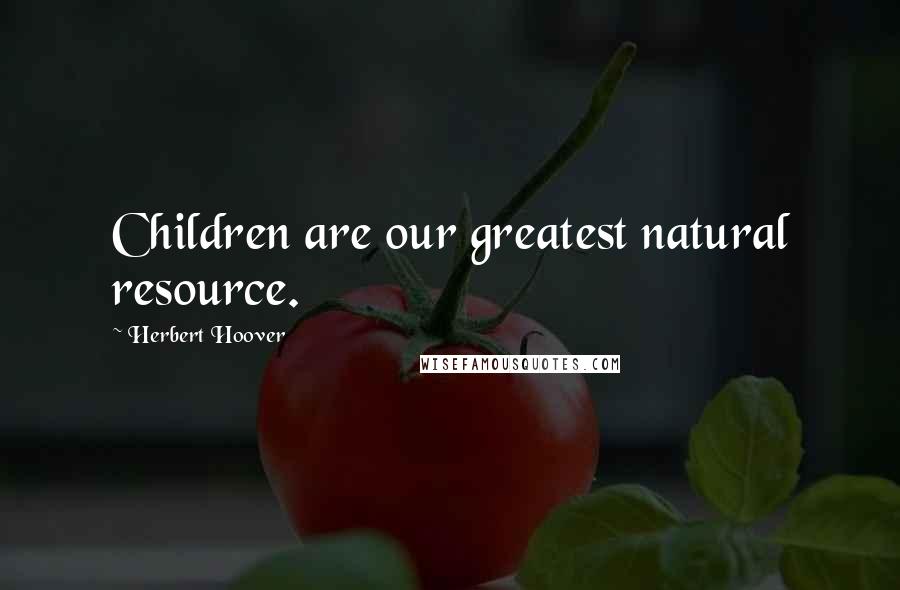 Herbert Hoover Quotes: Children are our greatest natural resource.