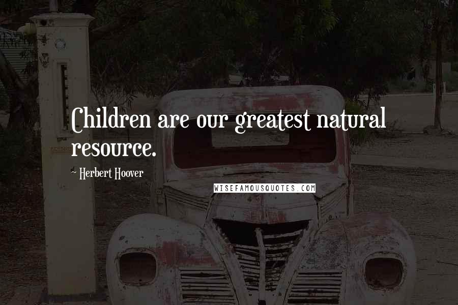 Herbert Hoover Quotes: Children are our greatest natural resource.