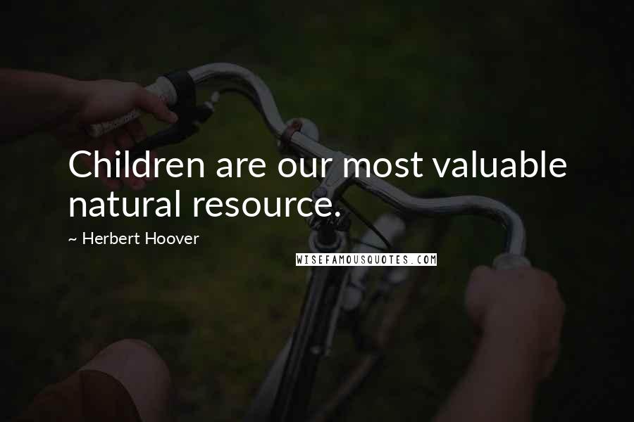 Herbert Hoover Quotes: Children are our most valuable natural resource.