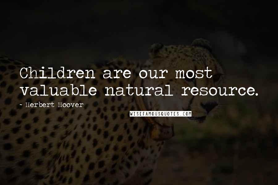 Herbert Hoover Quotes: Children are our most valuable natural resource.