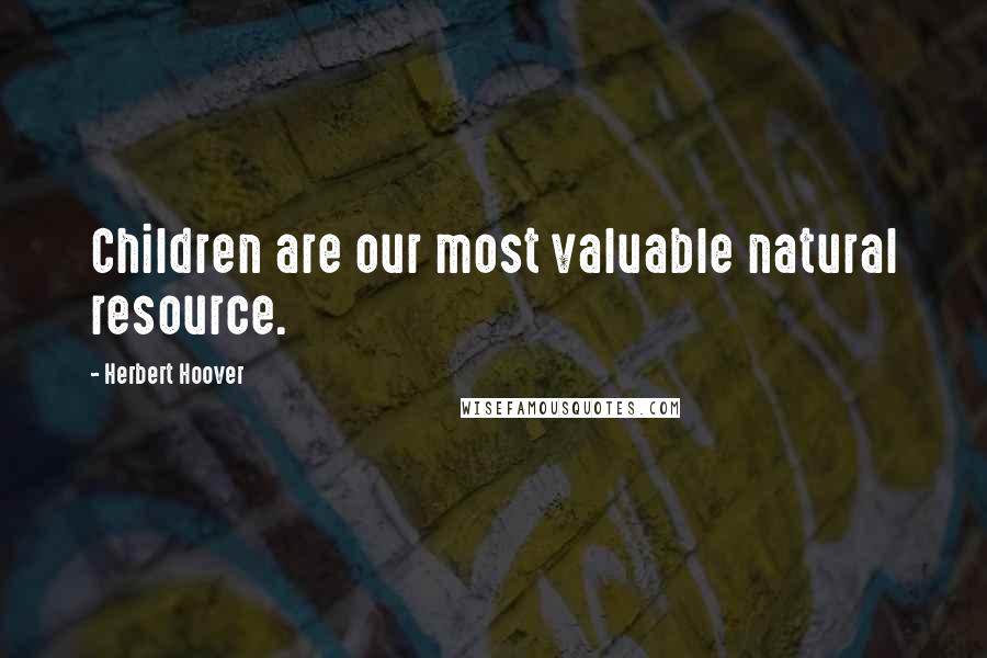 Herbert Hoover Quotes: Children are our most valuable natural resource.