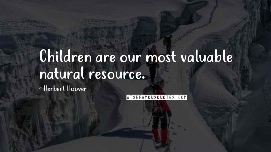 Herbert Hoover Quotes: Children are our most valuable natural resource.