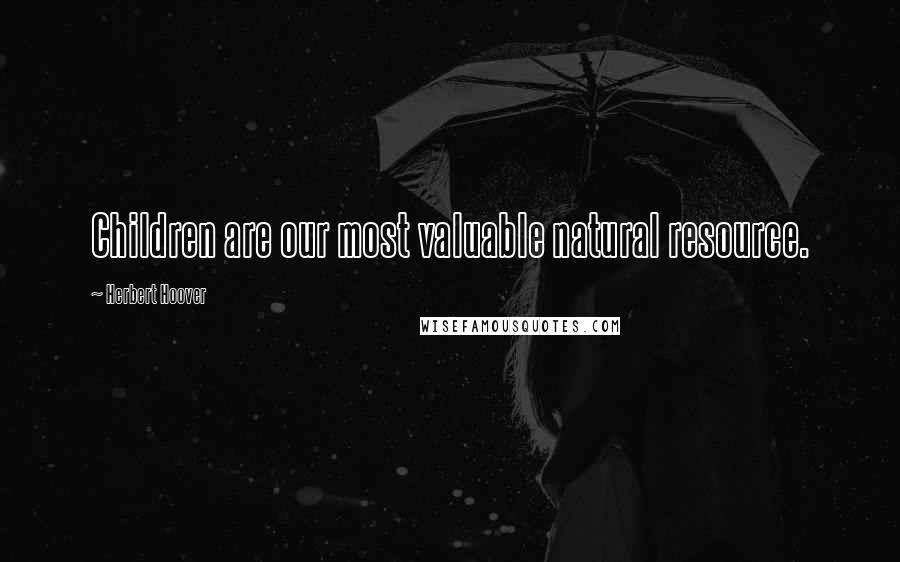 Herbert Hoover Quotes: Children are our most valuable natural resource.