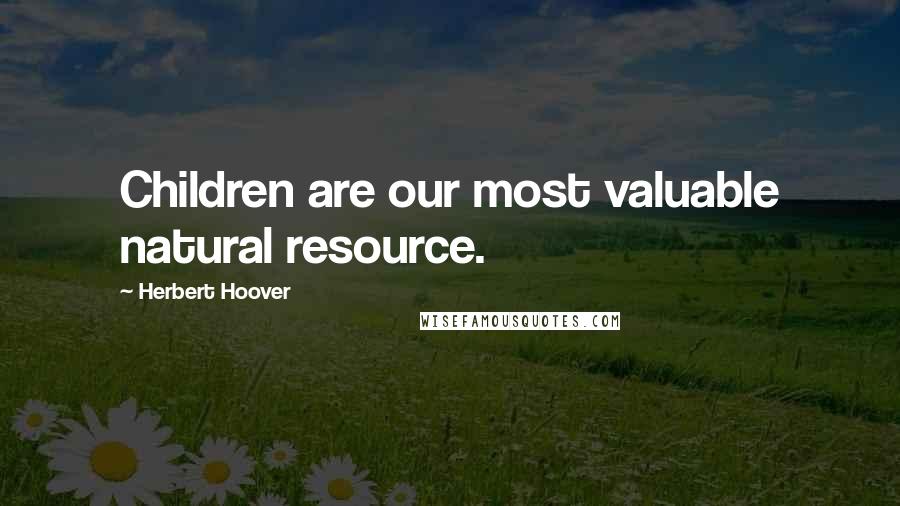 Herbert Hoover Quotes: Children are our most valuable natural resource.