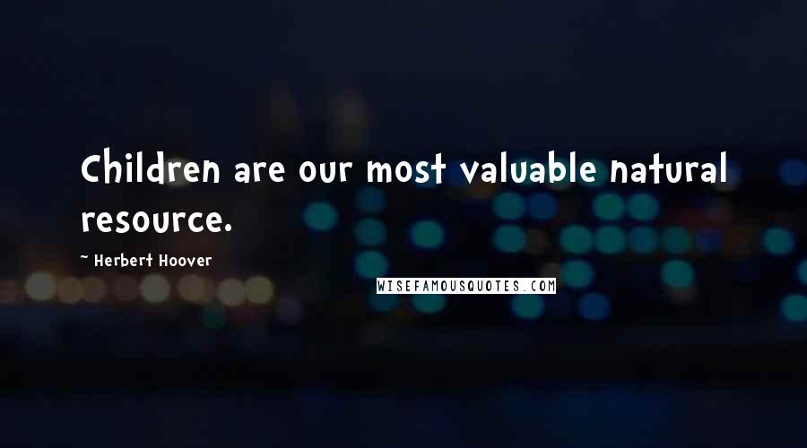 Herbert Hoover Quotes: Children are our most valuable natural resource.