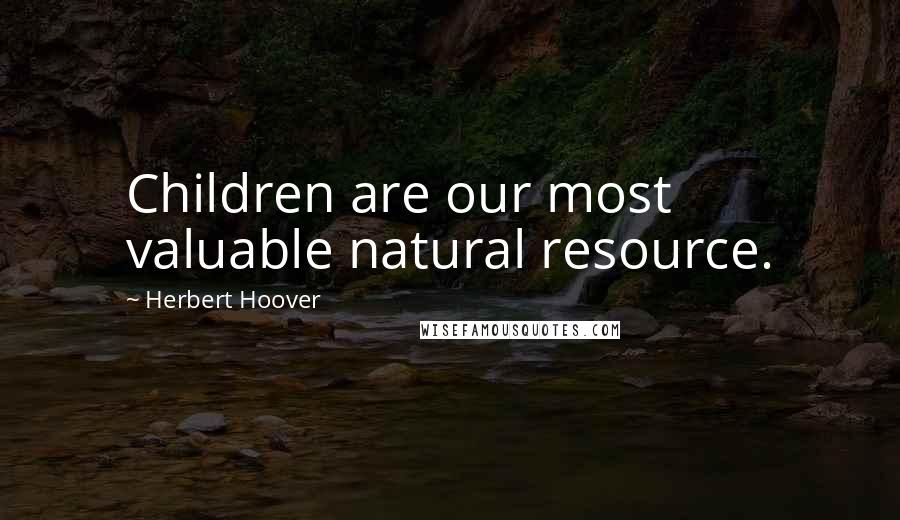 Herbert Hoover Quotes: Children are our most valuable natural resource.