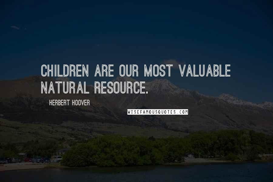 Herbert Hoover Quotes: Children are our most valuable natural resource.