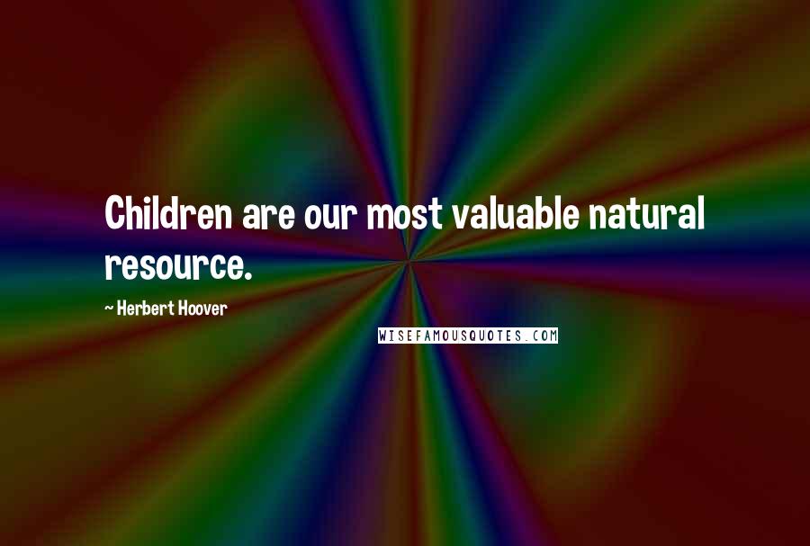 Herbert Hoover Quotes: Children are our most valuable natural resource.