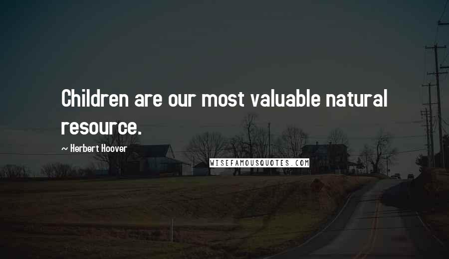 Herbert Hoover Quotes: Children are our most valuable natural resource.