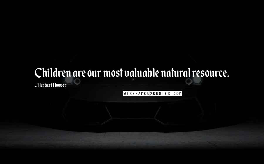 Herbert Hoover Quotes: Children are our most valuable natural resource.