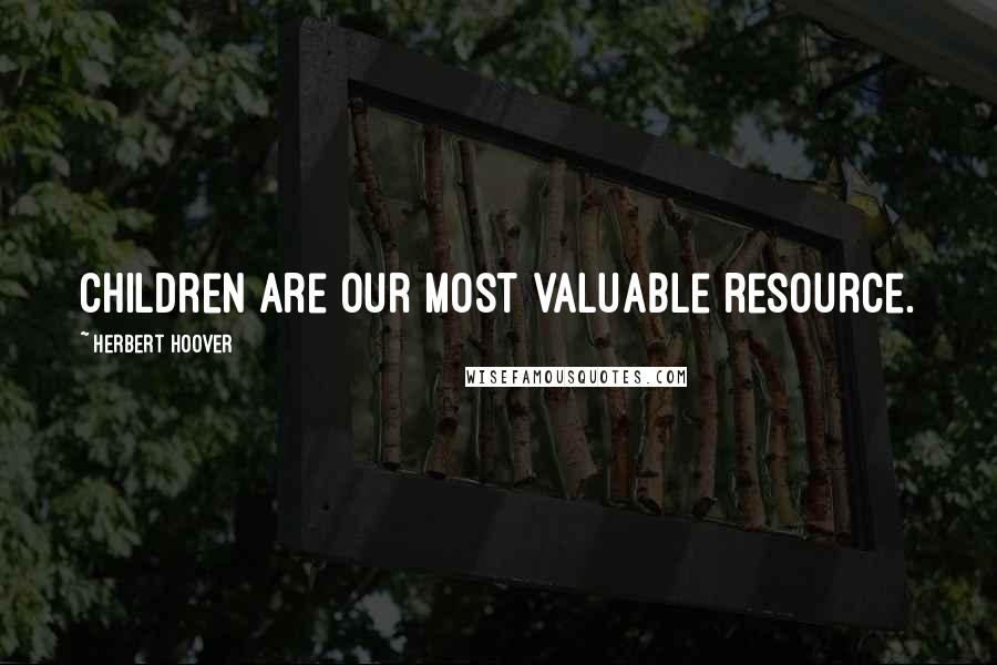 Herbert Hoover Quotes: Children are our most valuable resource.