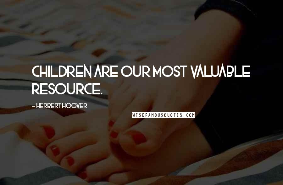 Herbert Hoover Quotes: Children are our most valuable resource.