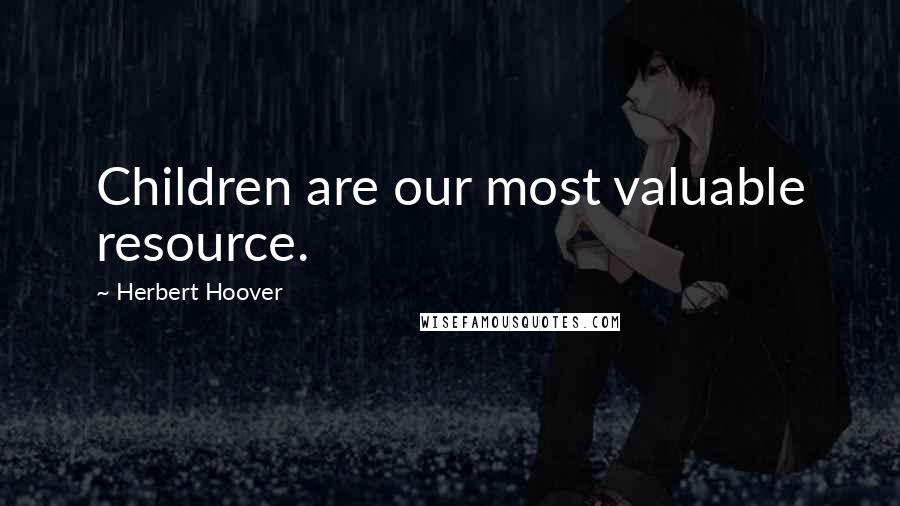 Herbert Hoover Quotes: Children are our most valuable resource.