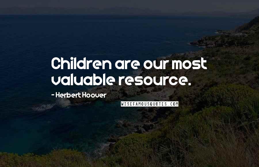 Herbert Hoover Quotes: Children are our most valuable resource.