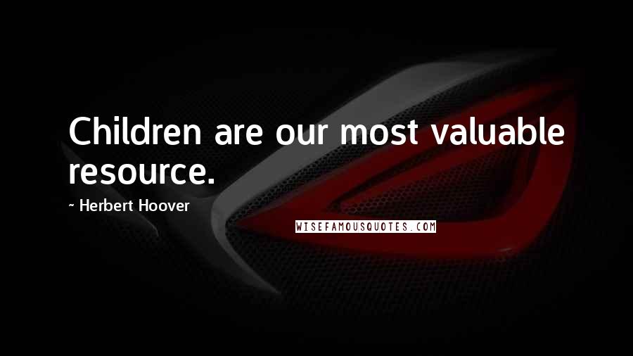 Herbert Hoover Quotes: Children are our most valuable resource.