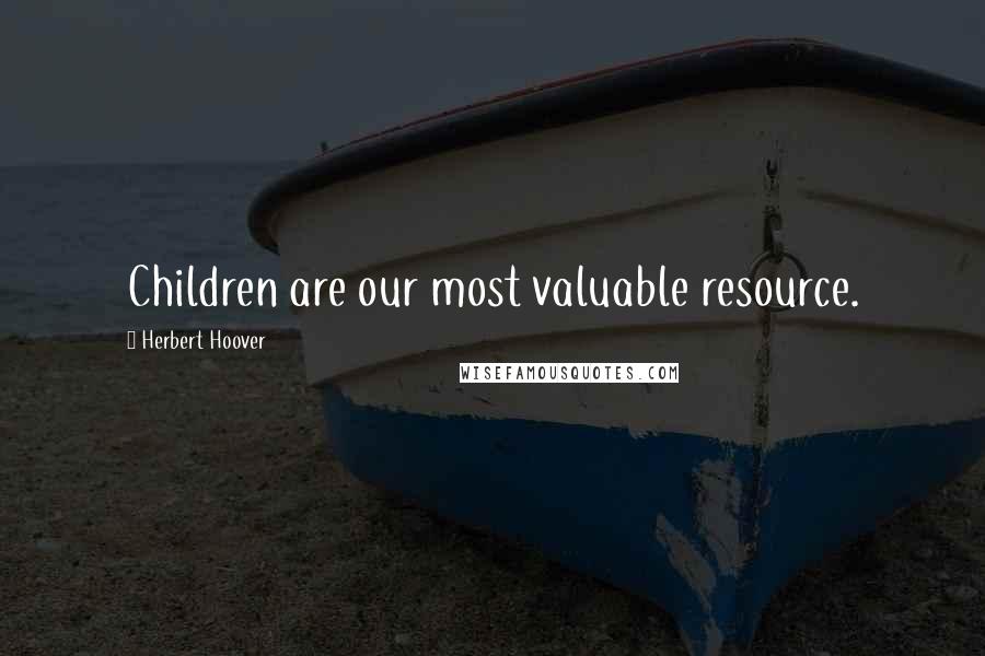 Herbert Hoover Quotes: Children are our most valuable resource.