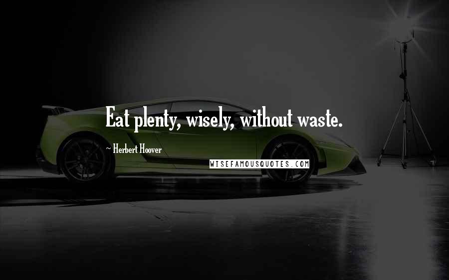 Herbert Hoover Quotes: Eat plenty, wisely, without waste.