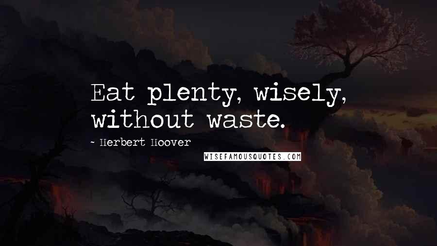 Herbert Hoover Quotes: Eat plenty, wisely, without waste.