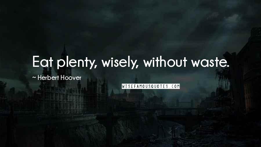 Herbert Hoover Quotes: Eat plenty, wisely, without waste.