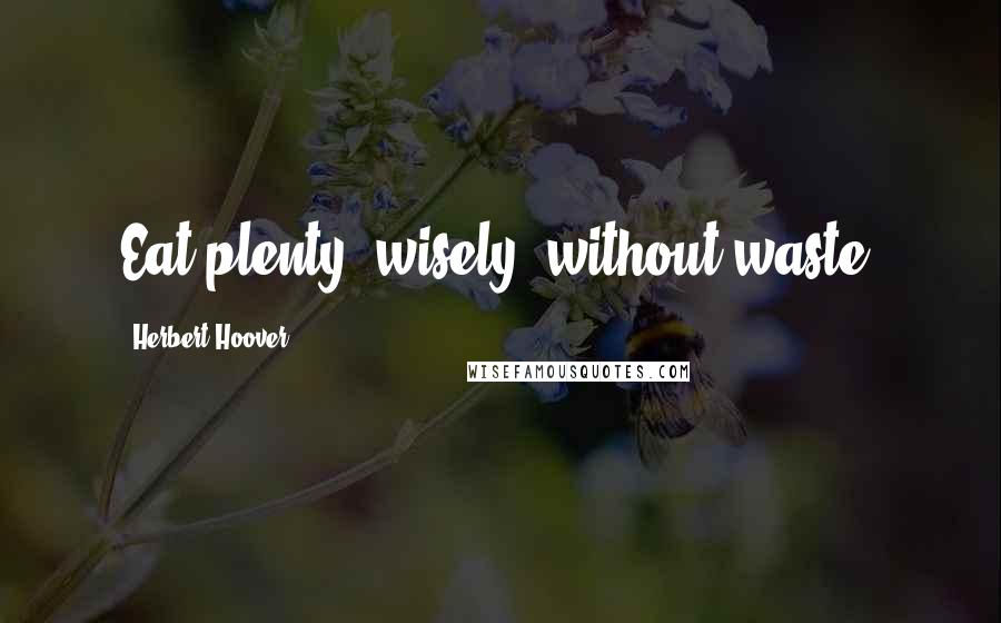 Herbert Hoover Quotes: Eat plenty, wisely, without waste.