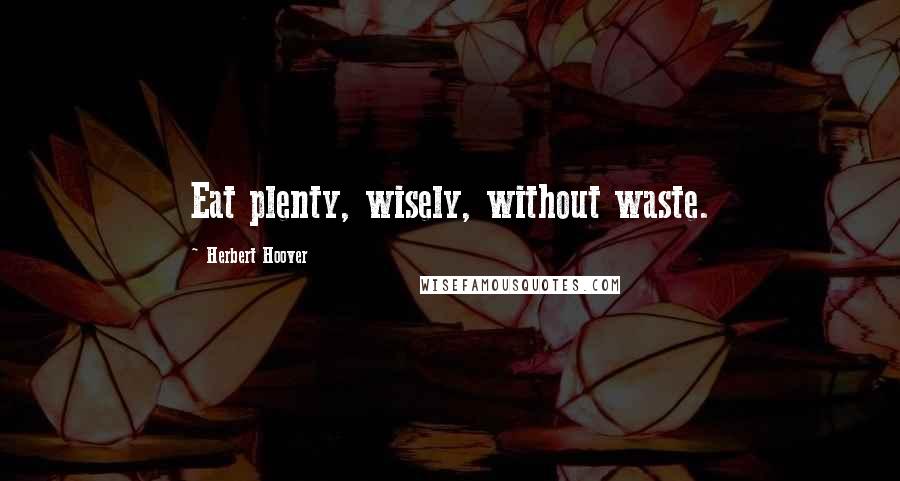 Herbert Hoover Quotes: Eat plenty, wisely, without waste.