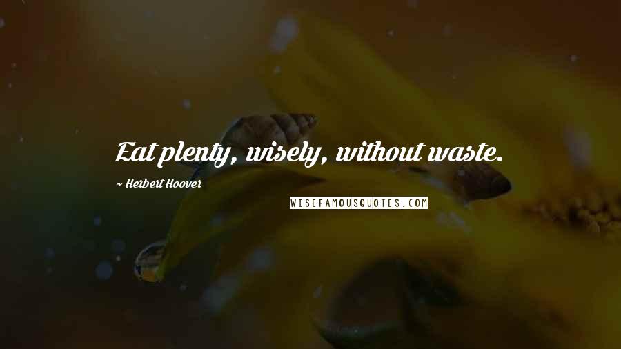 Herbert Hoover Quotes: Eat plenty, wisely, without waste.