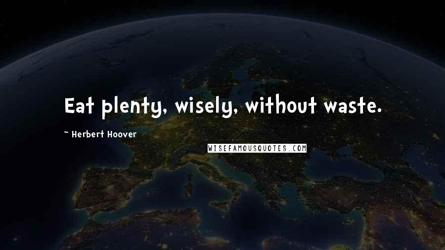 Herbert Hoover Quotes: Eat plenty, wisely, without waste.