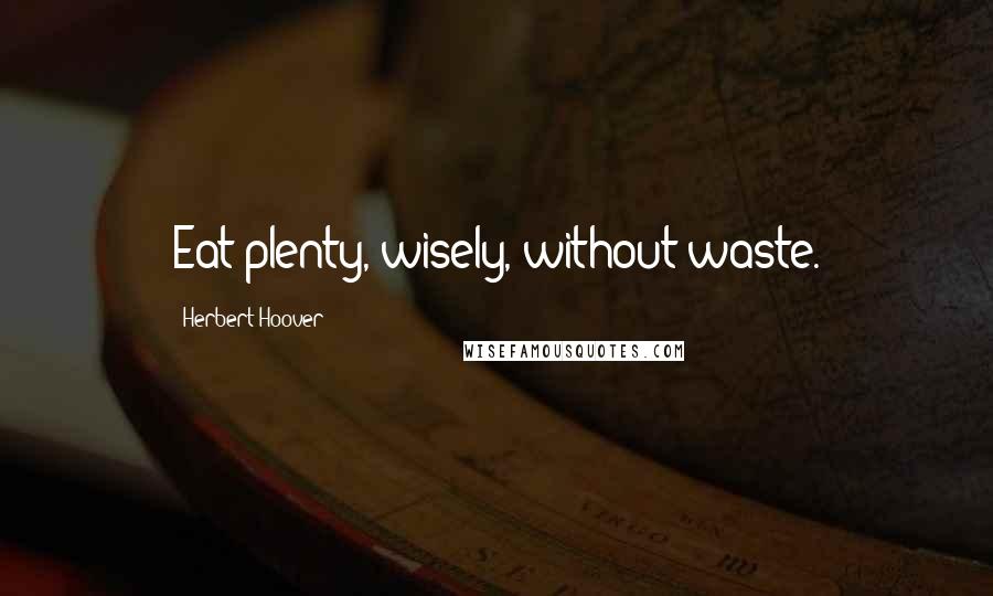 Herbert Hoover Quotes: Eat plenty, wisely, without waste.
