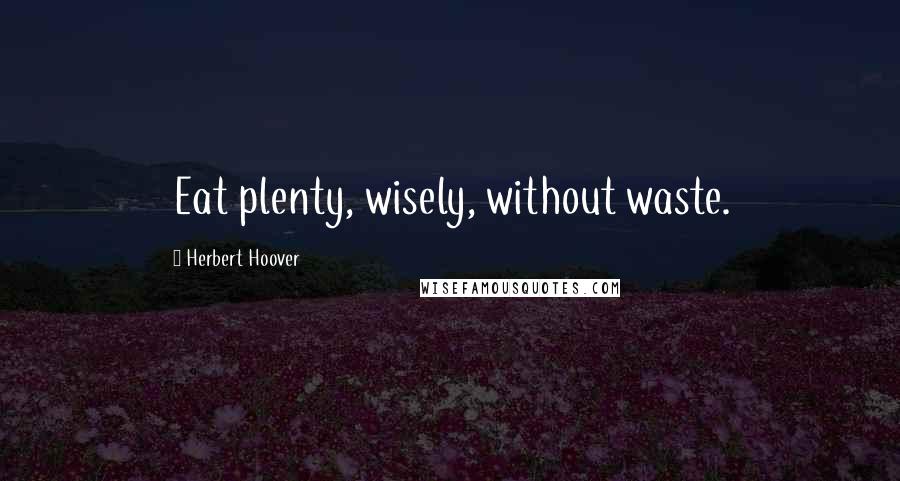 Herbert Hoover Quotes: Eat plenty, wisely, without waste.