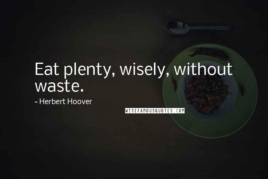 Herbert Hoover Quotes: Eat plenty, wisely, without waste.