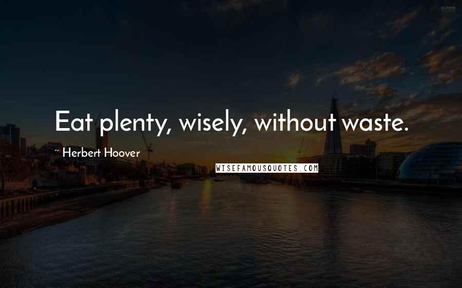 Herbert Hoover Quotes: Eat plenty, wisely, without waste.