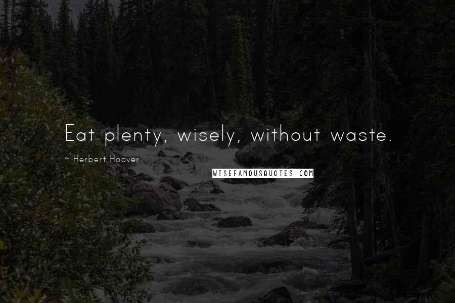 Herbert Hoover Quotes: Eat plenty, wisely, without waste.