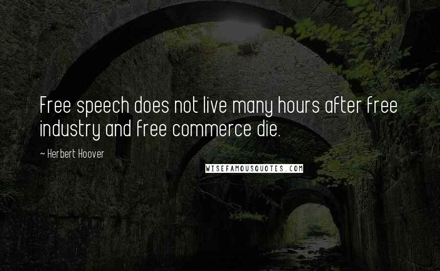 Herbert Hoover Quotes: Free speech does not live many hours after free industry and free commerce die.