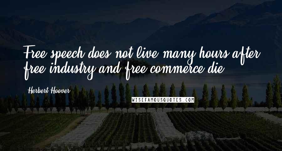 Herbert Hoover Quotes: Free speech does not live many hours after free industry and free commerce die.