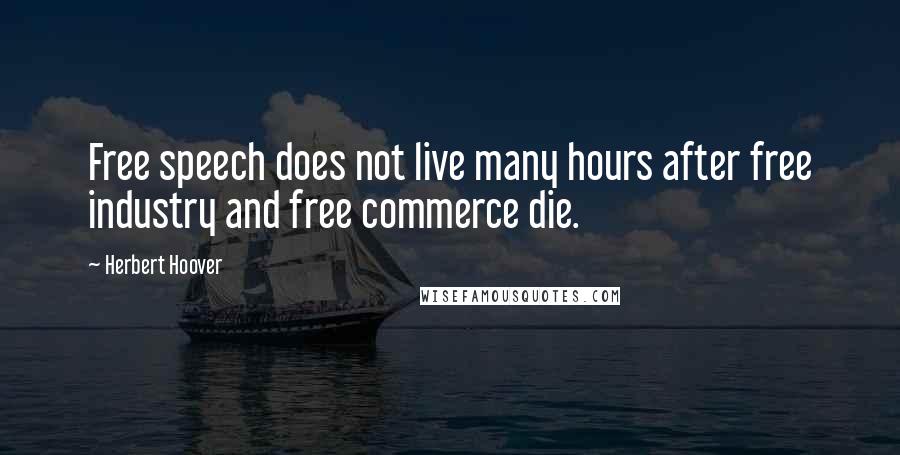 Herbert Hoover Quotes: Free speech does not live many hours after free industry and free commerce die.