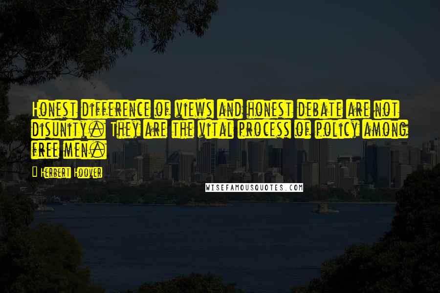 Herbert Hoover Quotes: Honest difference of views and honest debate are not disunity. They are the vital process of policy among free men.