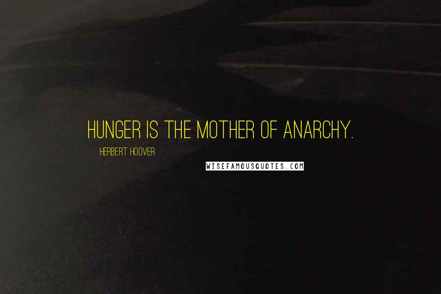 Herbert Hoover Quotes: Hunger is the mother of anarchy.