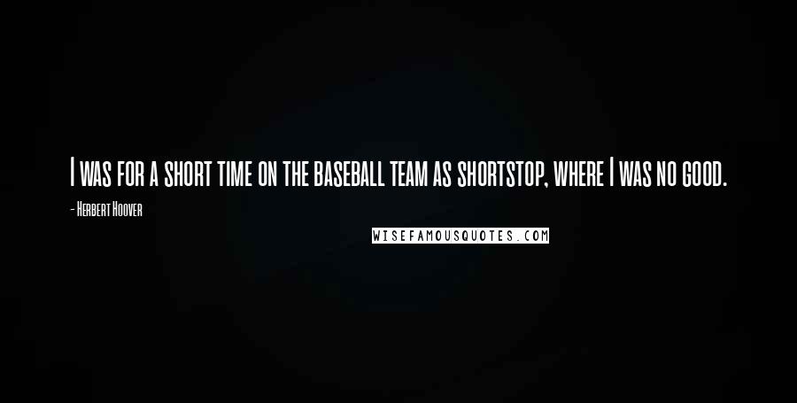 Herbert Hoover Quotes: I was for a short time on the baseball team as shortstop, where I was no good.