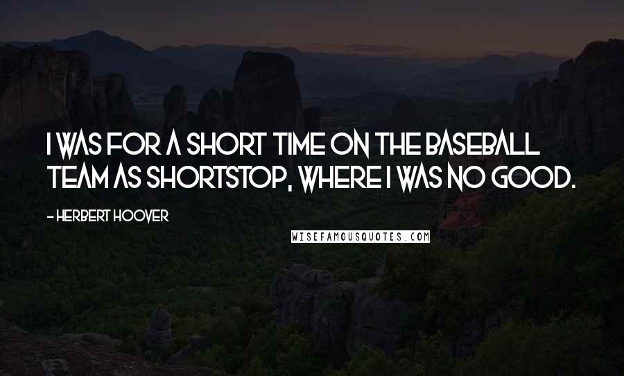 Herbert Hoover Quotes: I was for a short time on the baseball team as shortstop, where I was no good.